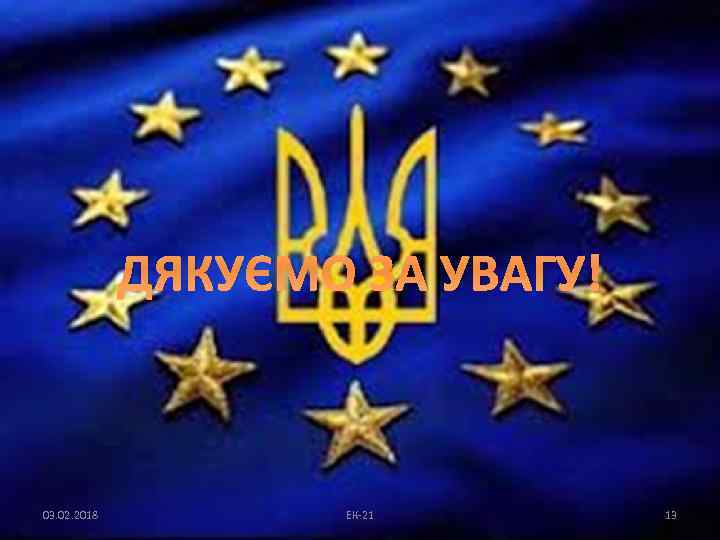 ДЯКУЄМО ЗА УВАГУ! 03. 02. 2018 ЕК-21 13 