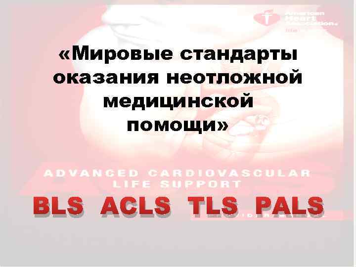  «Мировые стандарты оказания неотложной медицинской помощи» BLS АCLS TLS PALS 