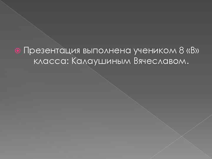  Презентация выполнена учеником 8 «В» класса: Калаушиным Вячеславом. 