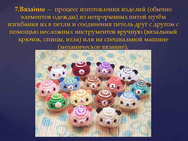 7. Вяза ние — процесс изготовления изделий (обычно элементов одежды) из непрерывных нитей путём