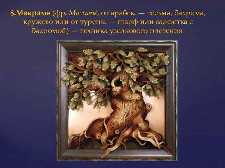 8. Макраме (фр. Macramé, от арабск. — тесьма, бахрома, кружево или от турецк. —
