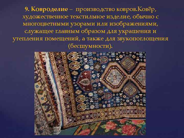 9. Ковроделие – производство ковров. Ковёр, художественное текстильное изделие, обычно с многоцветными узорами или