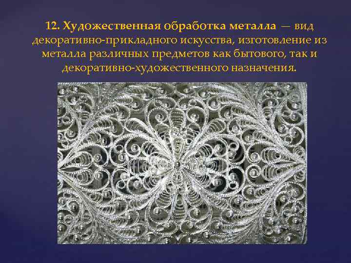  12. Художественная обработка металла — вид декоративно-прикладного искусства, изготовление из металла различных предметов