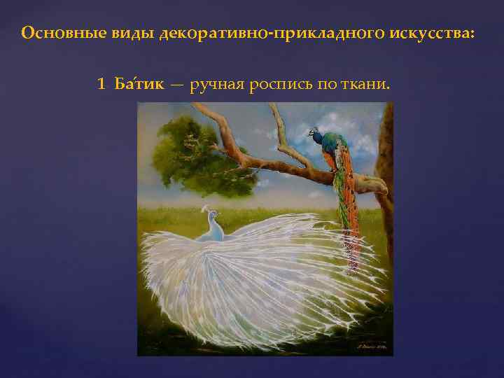 Основные виды декоративно-прикладного искусства: 1. Ба тик — ручная роспись по ткани. 