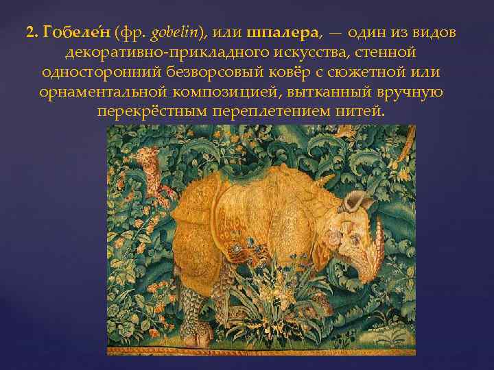 2. Гобеле н (фр. gobelin), или шпалера, — один из видов декоративно-прикладного искусства, стенной