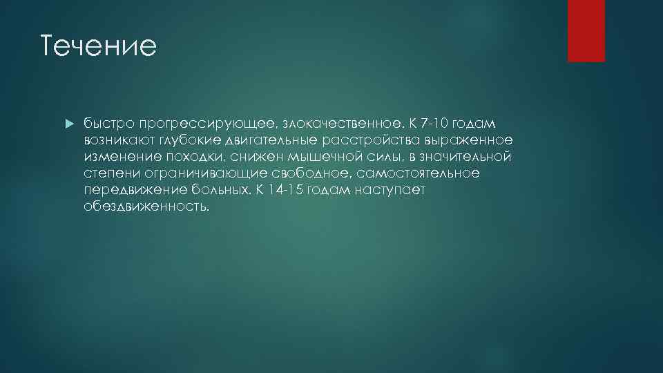 Течение быстро прогрессирующее, злокачественное. К 7 -10 годам возникают глубокие двигательные расстройства выраженное изменение