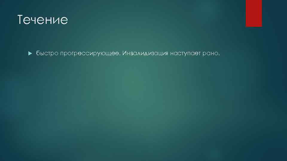 Течение быстро прогрессирующее. Инвалидизация наступает рано. 