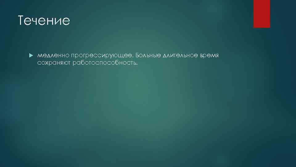 Течение медленно прогрессирующее. Больные длительное время сохраняют работоспособность. 