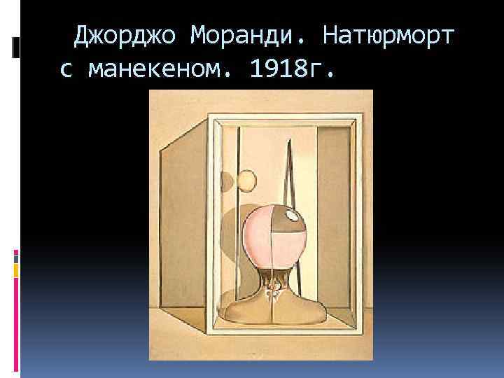 Джорджо Моранди. Натюрморт с манекеном. 1918 г. 