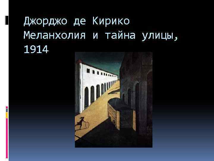 Джорджо де Кирико Меланхолия и тайна улицы, 1914 