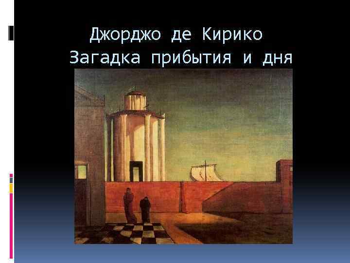 Джорджо де Кирико Загадка прибытия и дня 