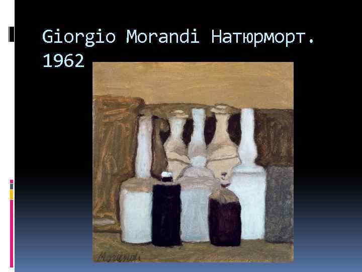 Giorgio Morandi Натюрморт. 1962 