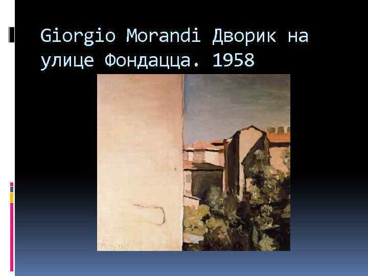 Giorgio Morandi Дворик на улице Фондацца. 1958 