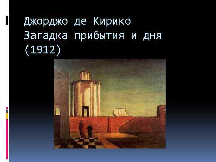 Джорджо де Кирико Загадка прибытия и дня (1912) 