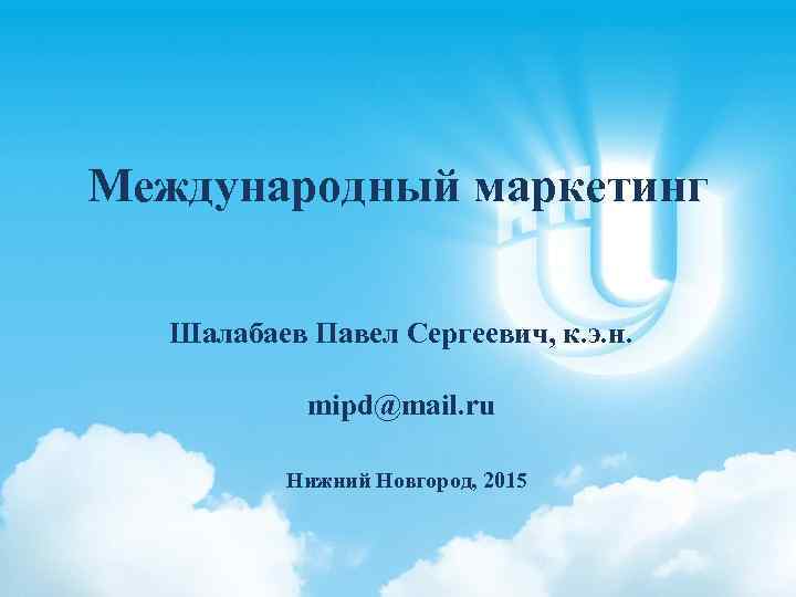 Международный маркетинг Шалабаев Павел Сергеевич, к. э. н. mipd@mail. ru Нижний Новгород, 2015 