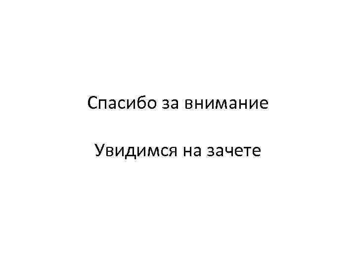 Спасибо за внимание Увидимся на зачете 