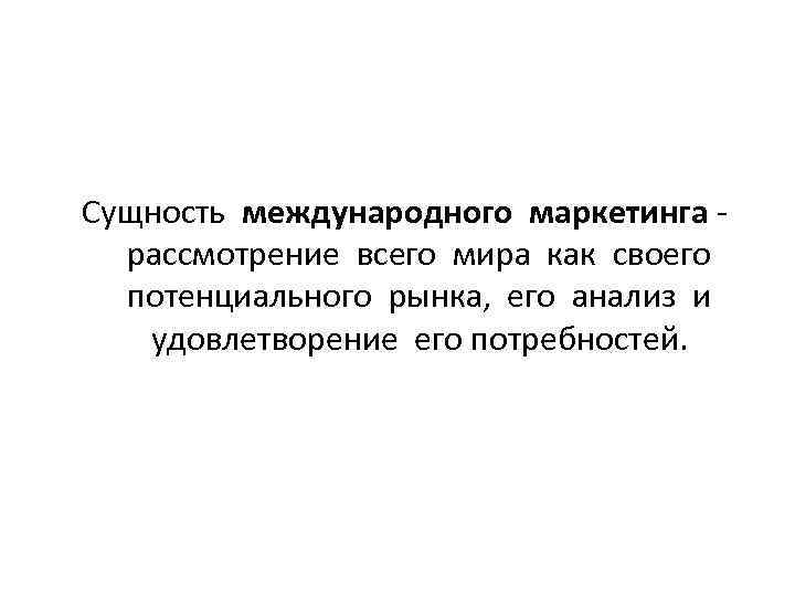 Сущность международного маркетинга рассмотрение всего мира как своего потенциального рынка, его анализ и удовлетворение