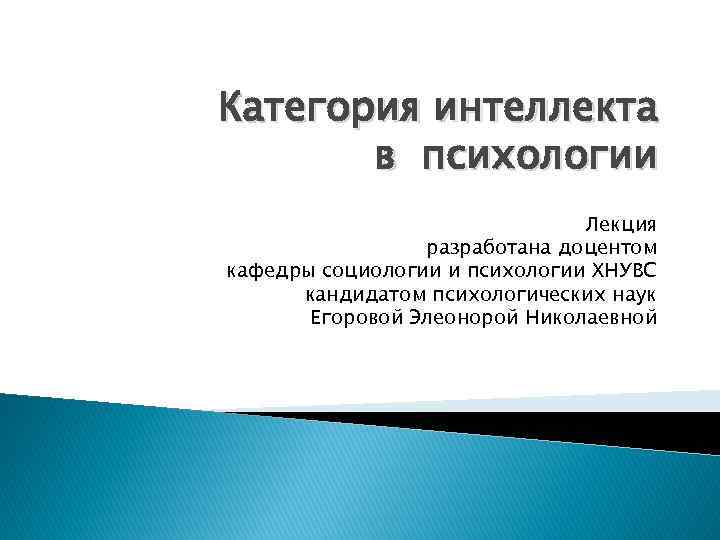 Категория интеллекта в психологии Лекция разработана доцентом кафедры социологии и психологии ХНУВС кандидатом психологических