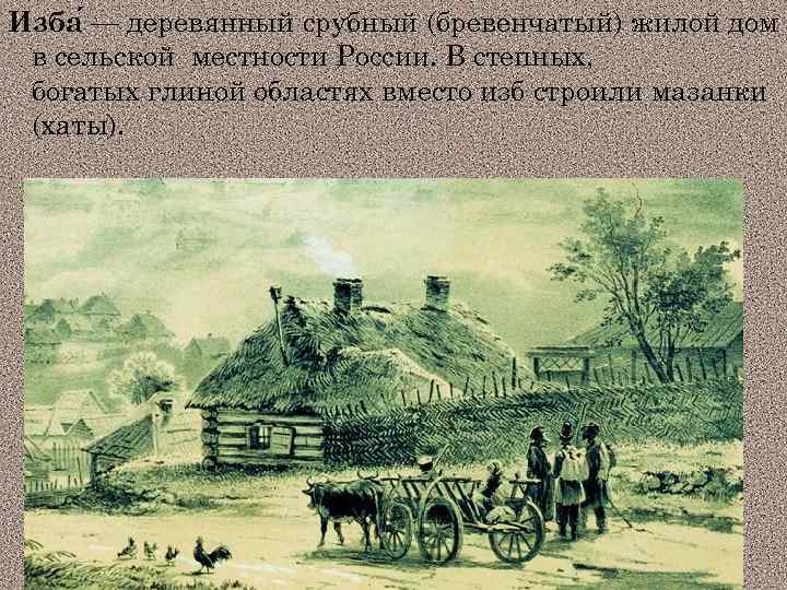 Изба — деревянный срубный (бревенчатый) жилой дом в сельской местности России. В степных, богатых