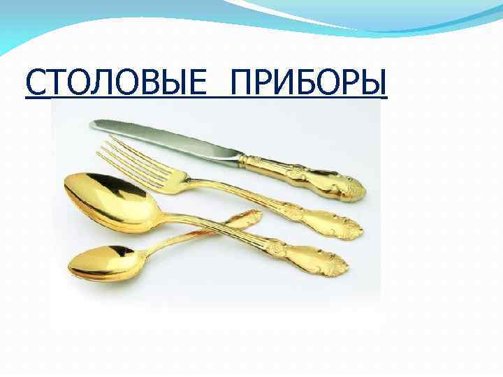 СТОЛОВЫЕ ПРИБОРЫ 