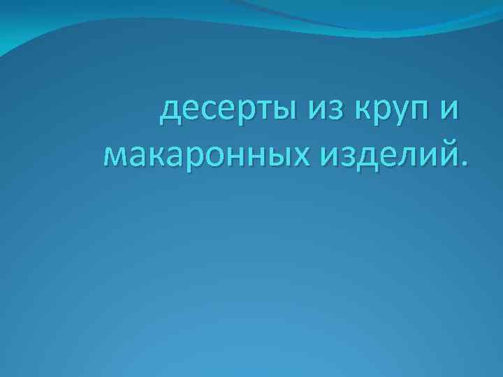 десерты из круп и макаронных изделий. 