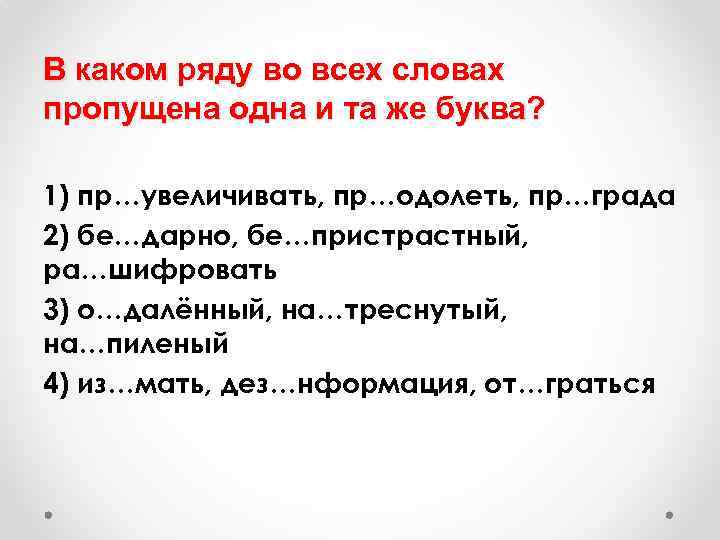 В каком ряду во всех словах пропущена одна и та же буква? 1) пр…увеличивать,