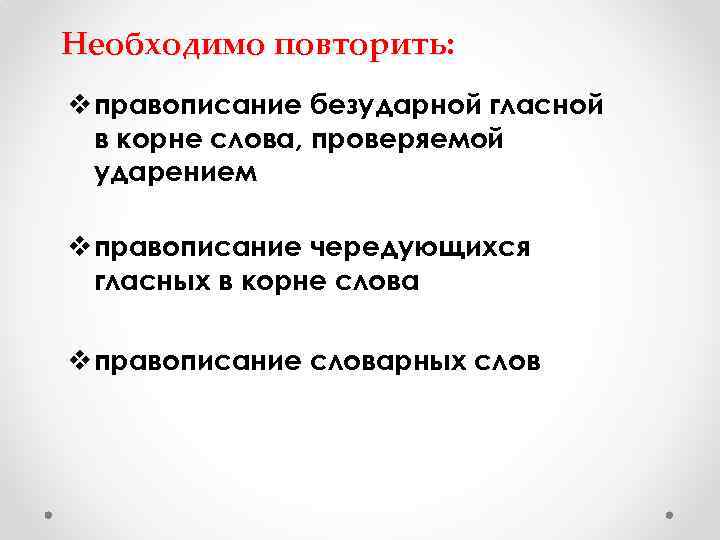 Необходимо повторить: v правописание безударной гласной в корне слова, проверяемой ударением v правописание чередующихся