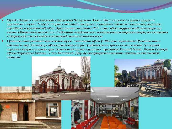 Музей «Подвиг» - розташований в Бердянську Запорізької області. Він є частиною та філією місцевого