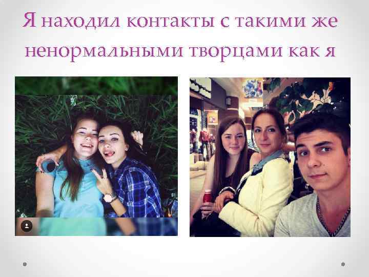 Я находил контакты с такими же ненормальными творцами как я 