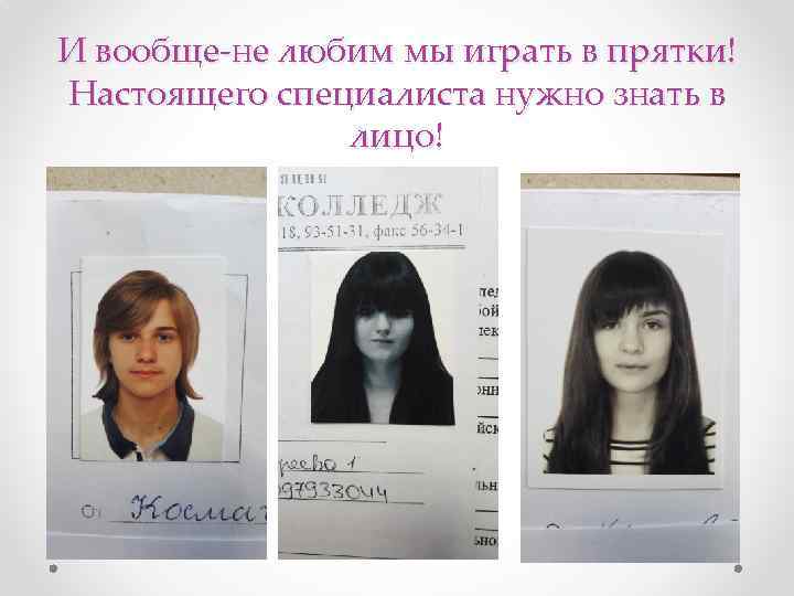 И вообще-не любим мы играть в прятки! Настоящего специалиста нужно знать в лицо! 