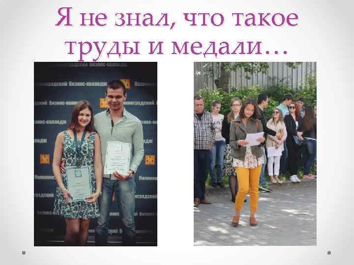 Я не знал, что такое труды и медали… 