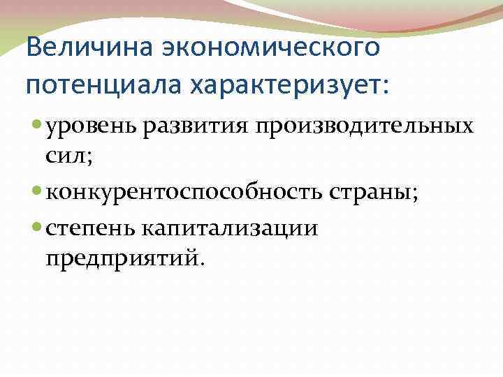 Величина экономического потенциала характеризует: уровень развития производительных сил; конкурентоспособность страны; степень капитализации предприятий. 