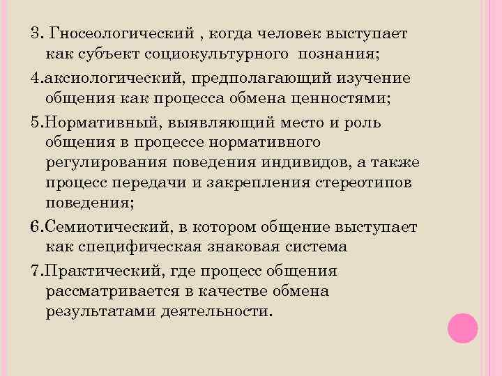 3. Гносеологический , когда человек выступает как субъект социокультурного познания; 4. аксиологический, предполагающий изучение