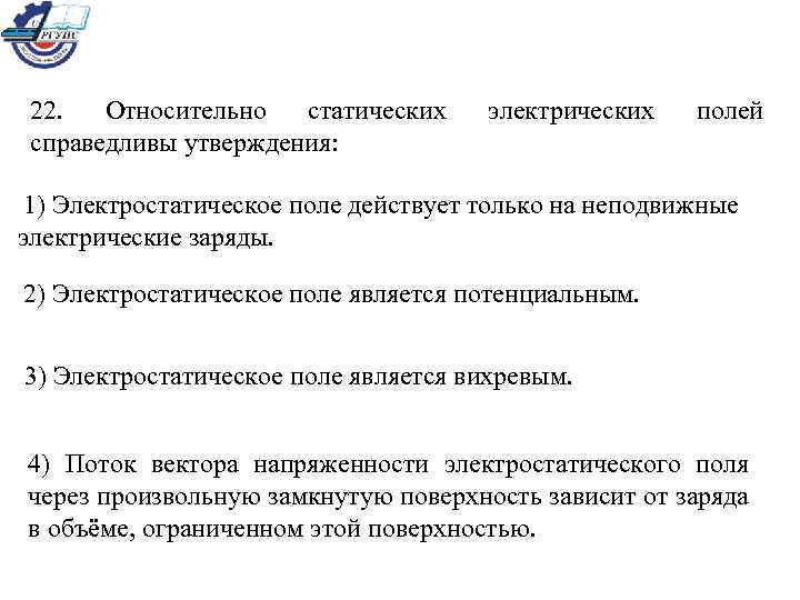 22. Относительно статических справедливы утверждения: электрических полей 1) Электростатическое поле действует только на неподвижные