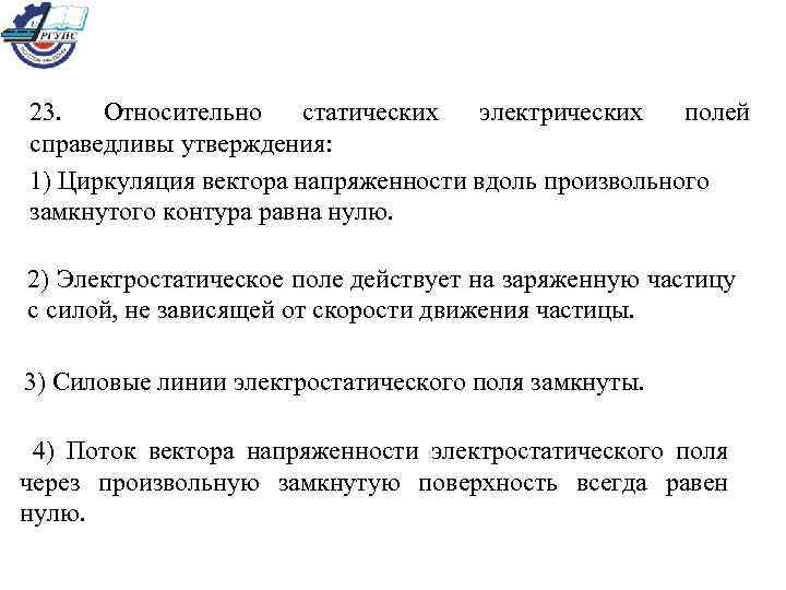 23. Относительно статических электрических полей справедливы утверждения: 1) Циркуляция вектора напряженности вдоль произвольного замкнутого