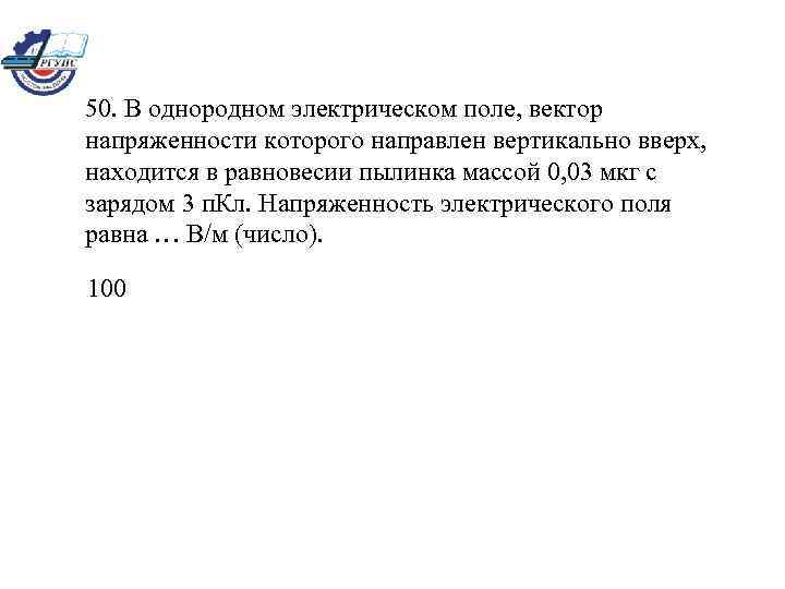 50. В однородном электрическом поле, вектор напряженности которого направлен вертикально вверх, находится в равновесии