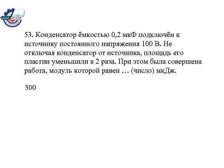 53. Конденсатор ёмкостью 0, 2 мк. Ф подключён к источнику постоянного напряжения 100 В.