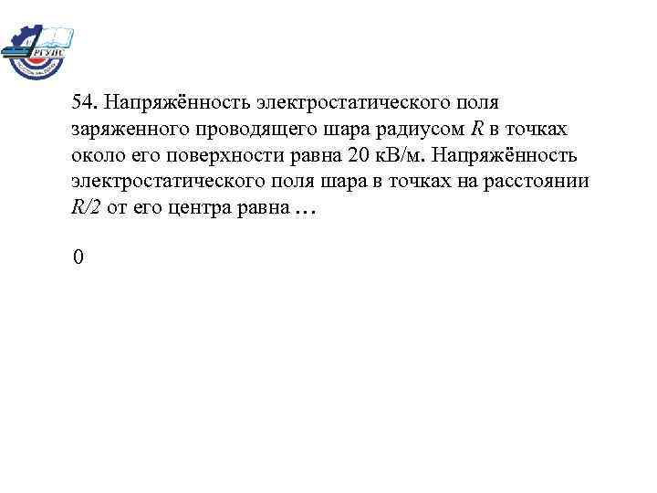 54. Напряжённость электростатического поля заряженного проводящего шара радиусом R в точках около его поверхности