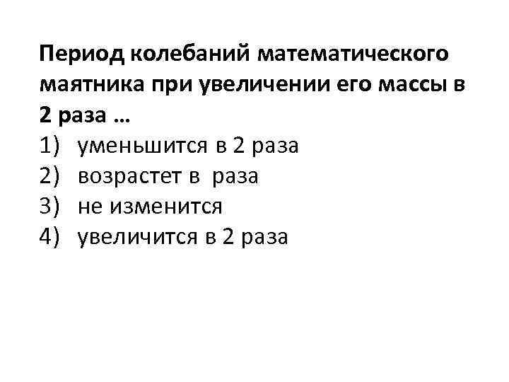 Период колебаний математического маятника при увеличении его массы в 2 раза … 1) уменьшится