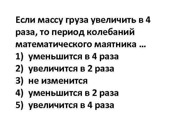 Если массу груза увеличить в 4 раза, то период колебаний математического маятника … 1)