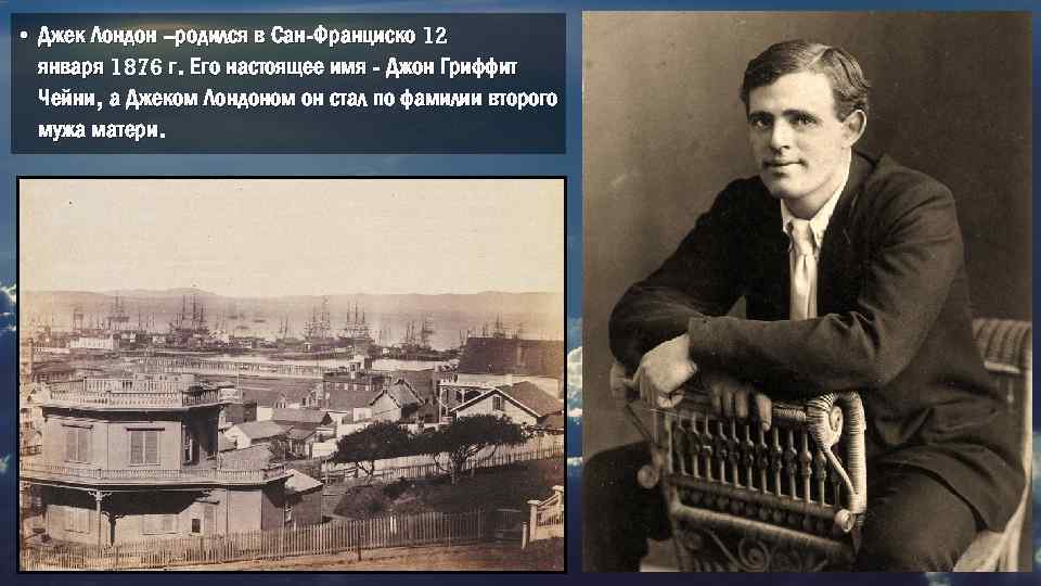  • Джек Лондон –родился в Сан-Франциско 12 января 1876 г. Его настоящее имя