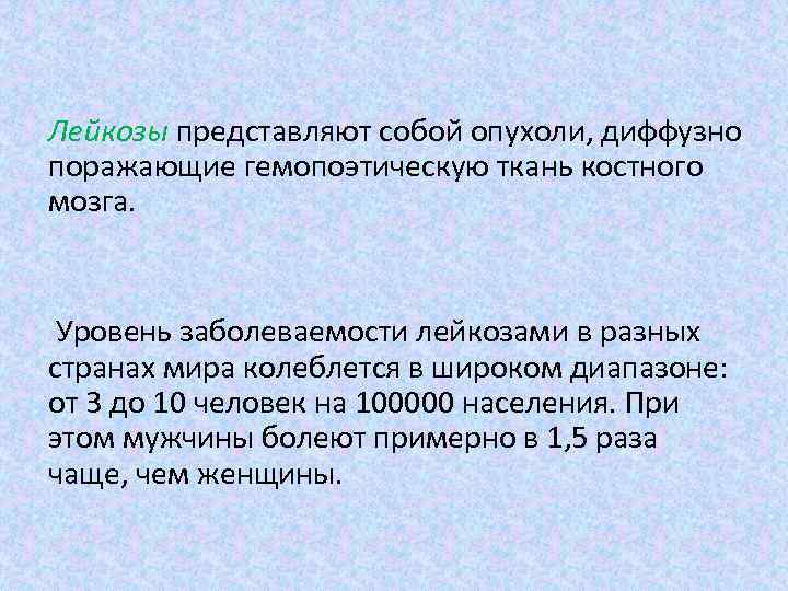 Лейкозы представляют собой опухоли, диффузно поражающие гемопоэтическую ткань костного мозга. Уровень заболеваемости лейкозами в