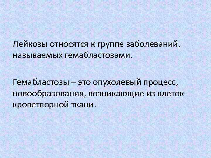 Лейкозы относятся к группе заболеваний, называемых гемабластозами. Гемабластозы – это опухолевый процесс, новообразования, возникающие