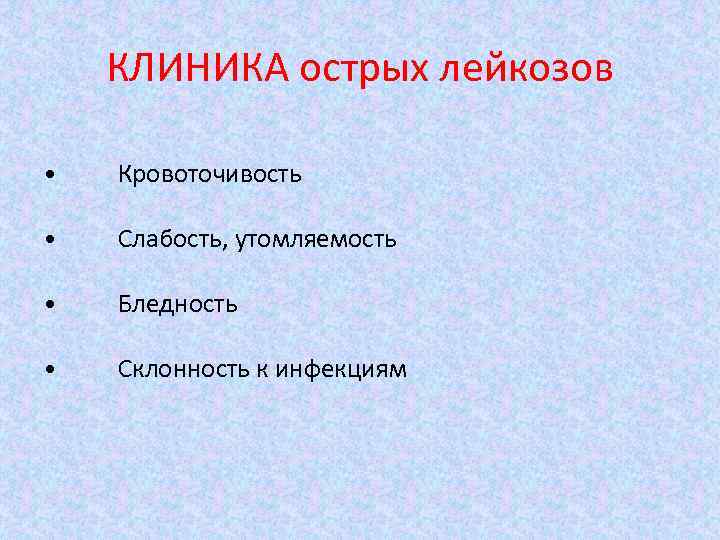 КЛИНИКА острых лейкозов • Кровоточивость • Слабость, утомляемость • Бледность • Склонность к инфекциям