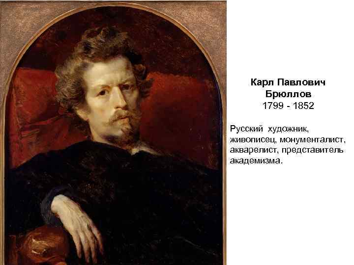 Карл Павлович Брюллов 1799 - 1852 Русский художник, живописец, монументалист, акварелист, представитель академизма. 
