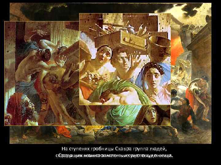 На ступенях гробницы Скавра группа людей, Среди них можно заметить и уцелевшие вещи. спасающих