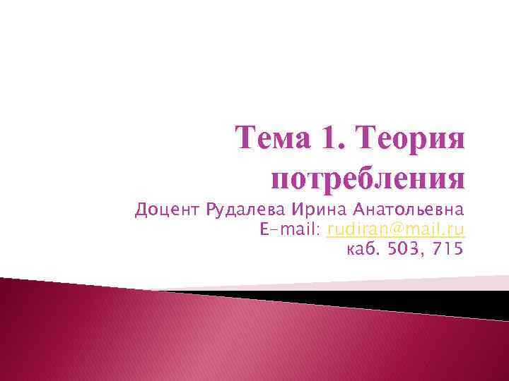 Тема 1. Теория потребления Доцент Рудалева Ирина Анатольевна E-mail: rudiran@mail. ru каб. 503, 715