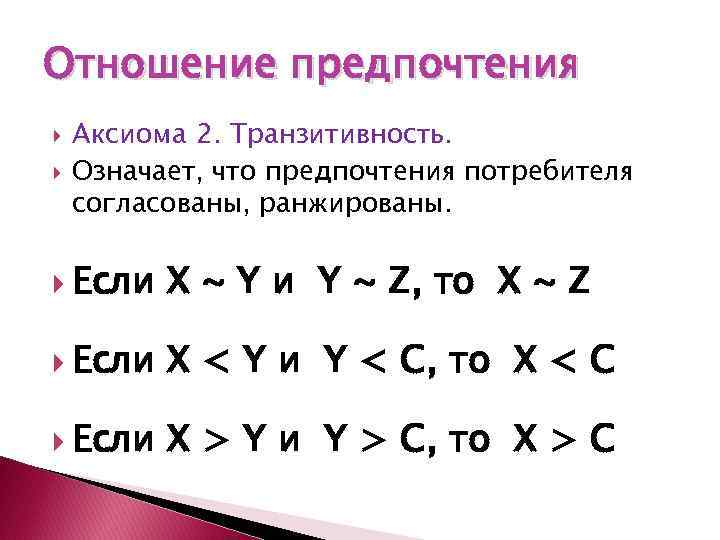 Отношение предпочтения Аксиома 2. Транзитивность. Означает, что предпочтения потребителя согласованы, ранжированы. Если X ~