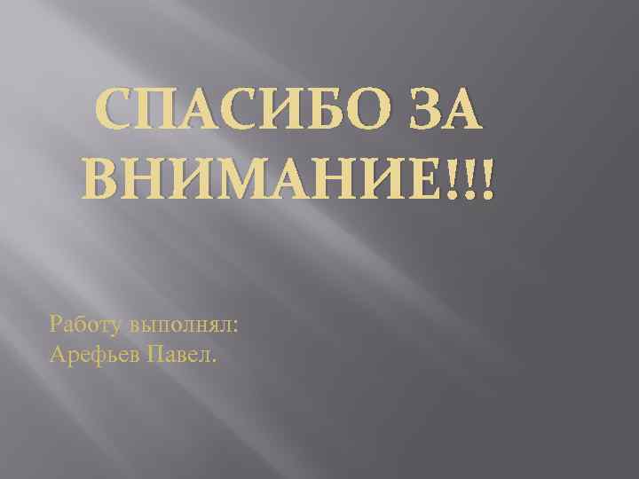 СПАСИБО ЗА ВНИМАНИЕ!!! Работу выполнял: Арефьев Павел. 