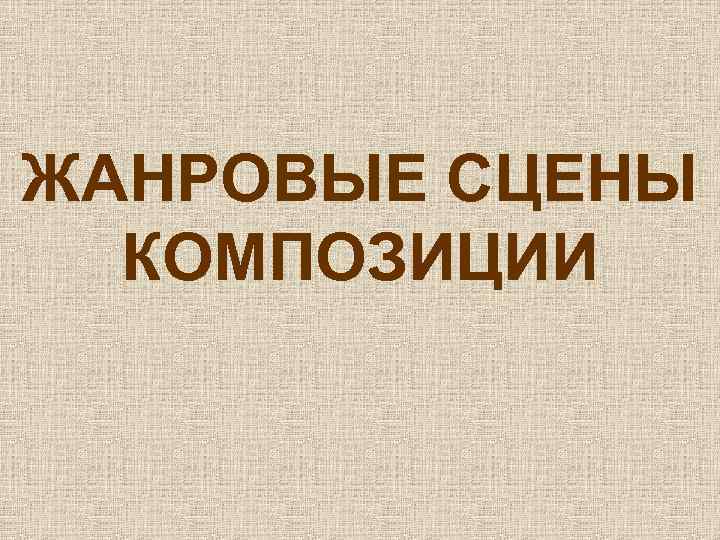 ЖАНРОВЫЕ СЦЕНЫ КОМПОЗИЦИИ 